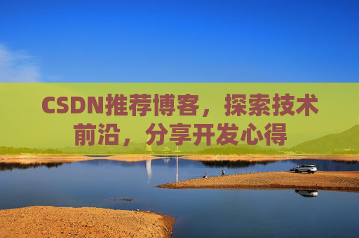 CSDN推荐博客，探索技术前沿，分享开发心得